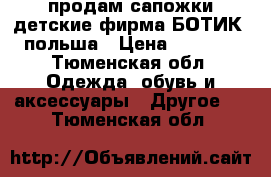 продам сапожки детские фирма(БОТИК) польша › Цена ­ 1 500 - Тюменская обл. Одежда, обувь и аксессуары » Другое   . Тюменская обл.